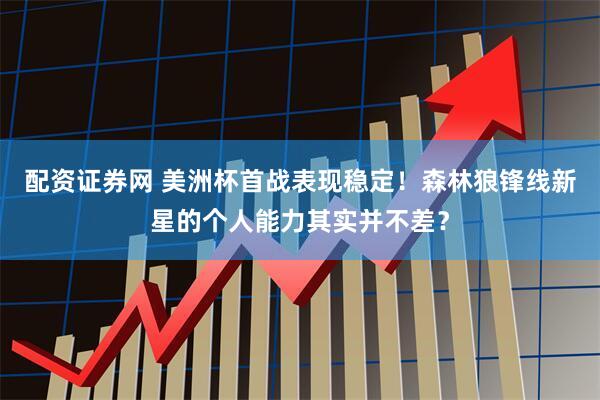 配资证券网 美洲杯首战表现稳定！森林狼锋线新星的个人能力其实并不差？