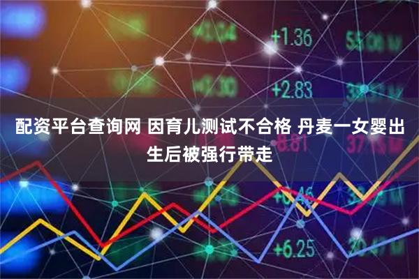 配资平台查询网 因育儿测试不合格 丹麦一女婴出生后被强行带走