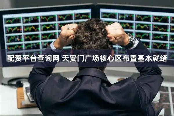 配资平台查询网 天安门广场核心区布置基本就绪