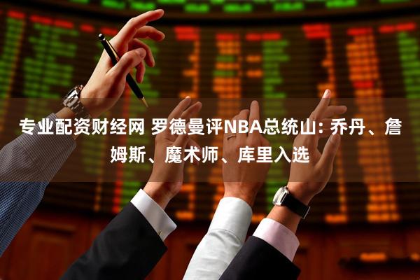 专业配资财经网 罗德曼评NBA总统山: 乔丹、詹姆斯、魔术师、库里入选