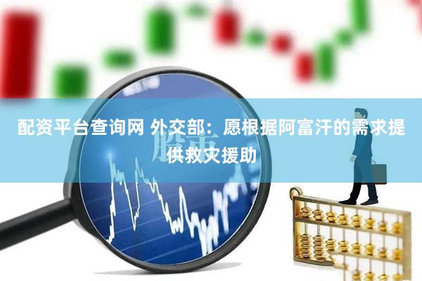 配资平台查询网 外交部：愿根据阿富汗的需求提供救灾援助