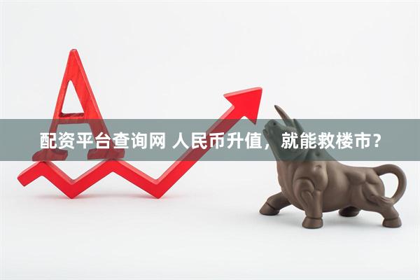 配资平台查询网 人民币升值，就能救楼市？