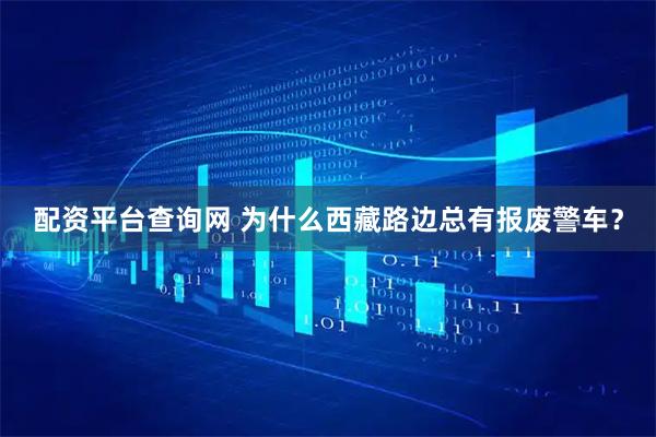 配资平台查询网 为什么西藏路边总有报废警车？