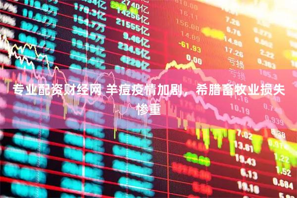 专业配资财经网 羊痘疫情加剧，希腊畜牧业损失惨重