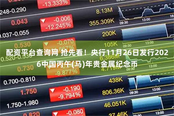 配资平台查询网 抢先看！央行11月26日发行2026中国丙午(马)年贵金属纪念币