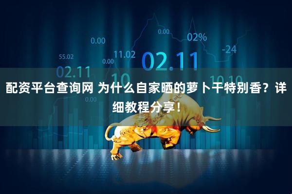 配资平台查询网 为什么自家晒的萝卜干特别香？详细教程分享！