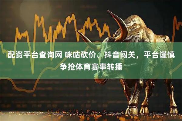 配资平台查询网 咪咕砍价、抖音闯关，平台谨慎争抢体育赛事转播