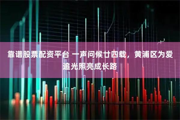 靠谱股票配资平台 一声问候廿四载，黄浦区为爱追光照亮成长路