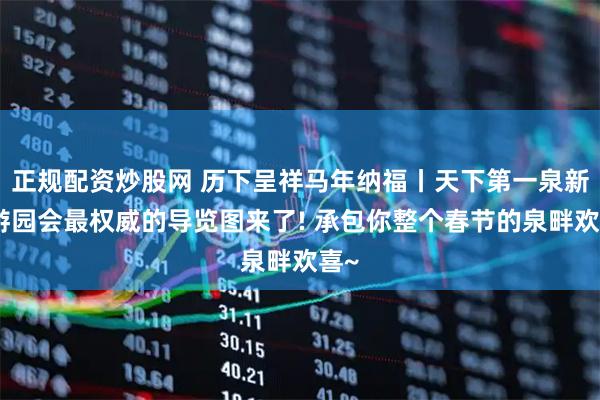 正规配资炒股网 历下呈祥马年纳福丨天下第一泉新春游园会最权威的导览图来了! 承包你整个春节的泉畔欢喜~
