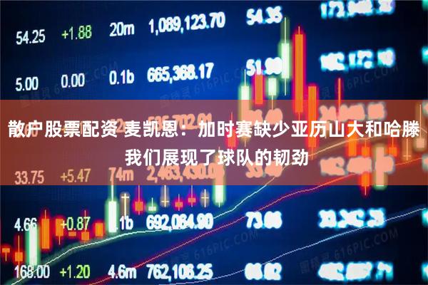 散户股票配资 麦凯恩：加时赛缺少亚历山大和哈滕 我们展现了球队的韧劲