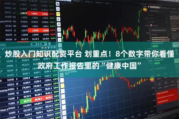 炒股入门知识配资平台 划重点！8个数字带你看懂政府工作报告里的“健康中国”