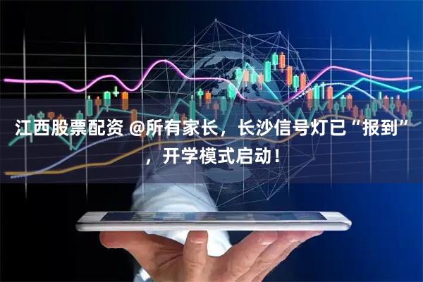 江西股票配资 @所有家长，长沙信号灯已“报到”，开学模式启动！