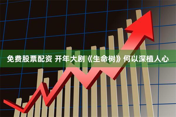免费股票配资 开年大剧《生命树》何以深植人心