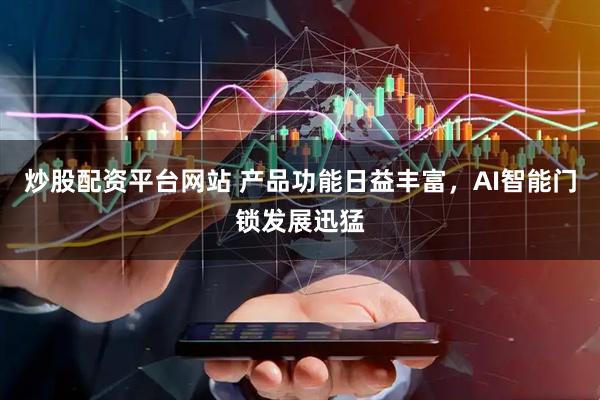 炒股配资平台网站 产品功能日益丰富，AI智能门锁发展迅猛
