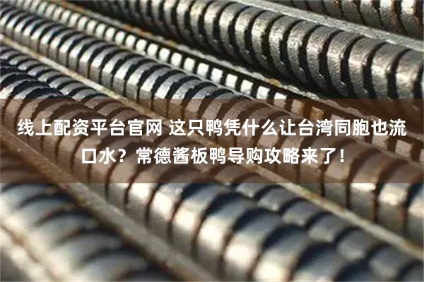 线上配资平台官网 这只鸭凭什么让台湾同胞也流口水？常德酱板鸭导购攻略来了！
