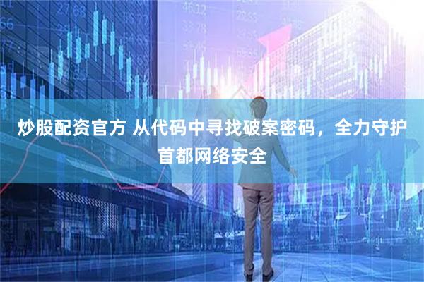 炒股配资官方 从代码中寻找破案密码，全力守护首都网络安全