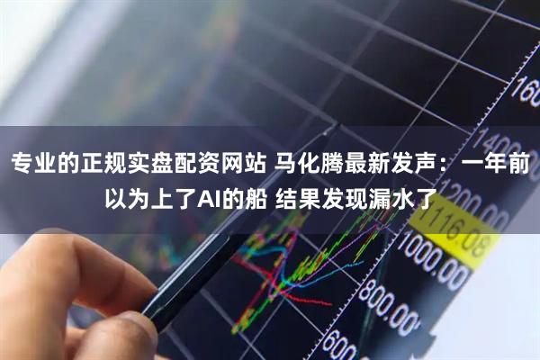 专业的正规实盘配资网站 马化腾最新发声：一年前以为上了AI的船 结果发现漏水了