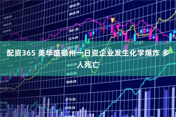 配资365 美华盛顿州一日资企业发生化学爆炸 多人死亡