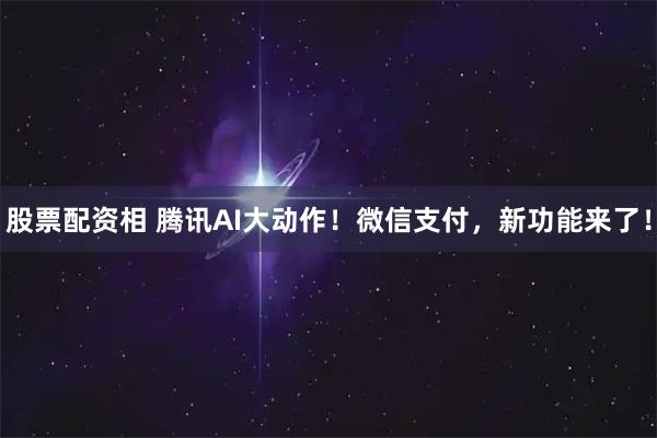股票配资相 腾讯AI大动作！微信支付，新功能来了！