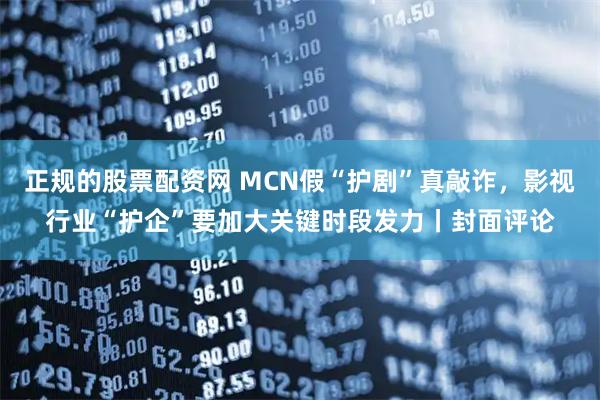 正规的股票配资网 MCN假“护剧”真敲诈,影视行业“护企”要加大关键时段发力丨封面评论